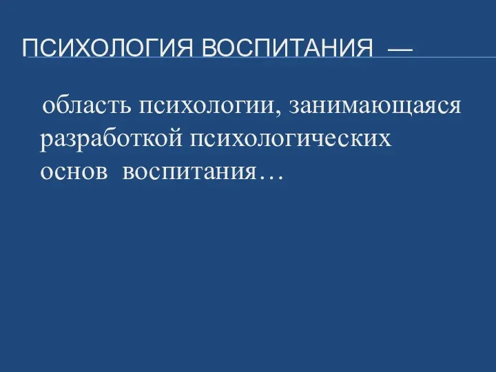 ПСИХОЛОГИЯ ВОСПИТАНИЯ — область психологии, занимающаяся разработкой психологических основ воспитания…