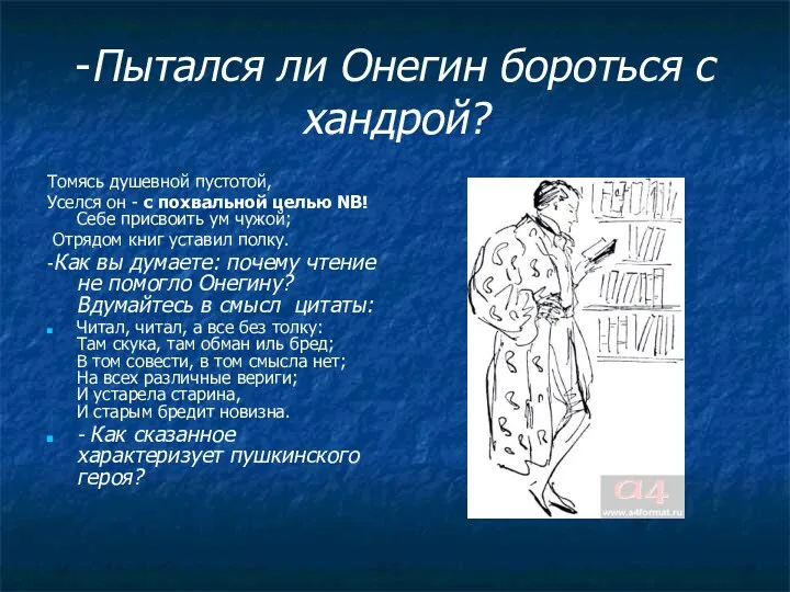 -Пытался ли Онегин бороться с хандрой? Томясь душевной пустотой, Уселся