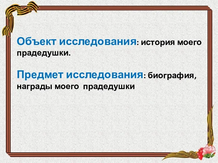 Объект исследования: история моего прадедушки. Предмет исследования: биография, награды моего прадедушки