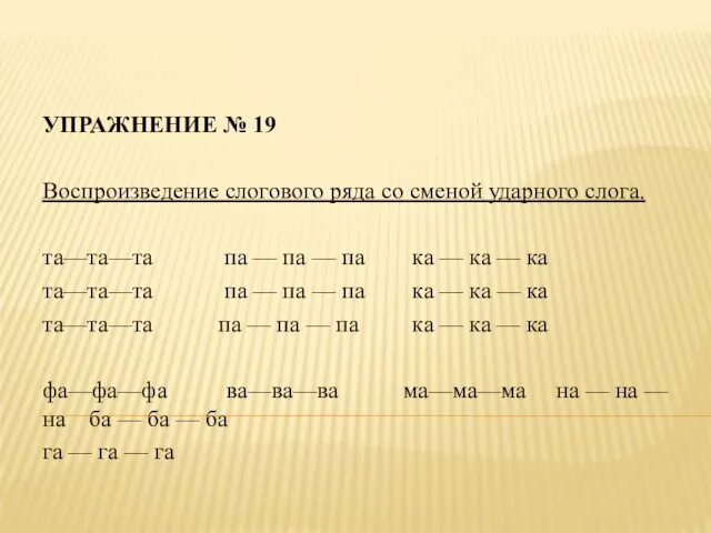 УПРАЖНЕНИЕ № 19 Воспроизведение слогового ряда со сменой ударного слога.