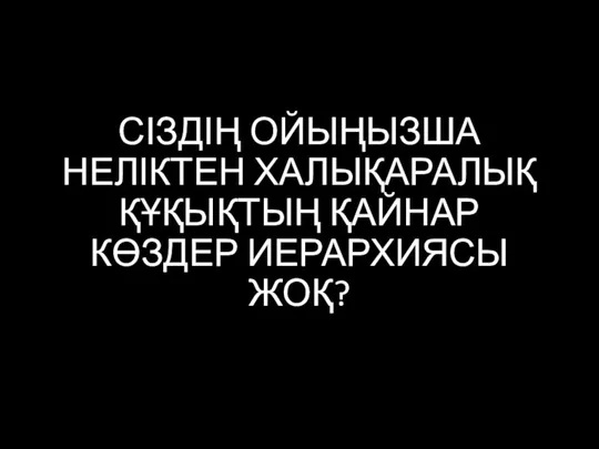 СІЗДІҢ ОЙЫҢЫЗША НЕЛІКТЕН ХАЛЫҚАРАЛЫҚ ҚҰҚЫҚТЫҢ ҚАЙНАР КӨЗДЕР ИЕРАРХИЯСЫ ЖОҚ?