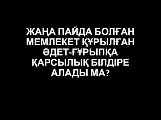 ЖАҢА ПАЙДА БОЛҒАН МЕМЛЕКЕТ ҚҰРЫЛҒАН ӘДЕТ-ҒҰРЫПҚА ҚАРСЫЛЫҚ БІЛДІРЕ АЛАДЫ МА?