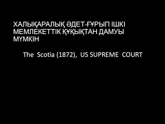 ХАЛЫҚАРАЛЫҚ ӘДЕТ-ҒҰРЫП ІШКІ МЕМЛЕКЕТТІК ҚҰҚЫҚТАН ДАМУЫ МҮМКІН The Scotia (1872), US SUPREME COURT