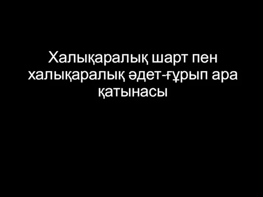 Халықаралық шарт пен халықаралық әдет-ғұрып ара қатынасы