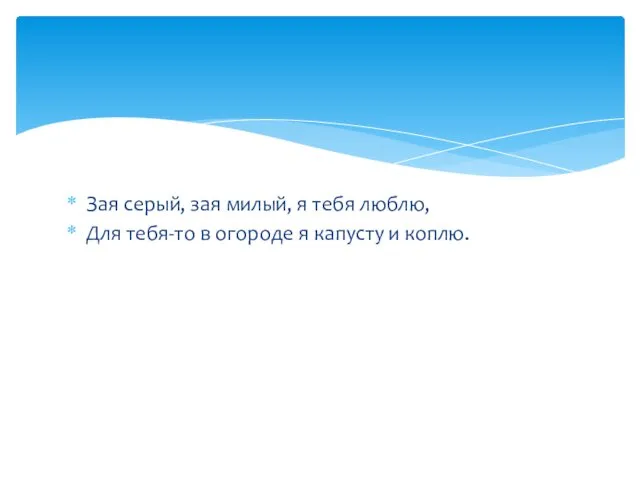 Зая серый, зая милый, я тебя люблю, Для тебя-то в огороде я капусту и коплю.