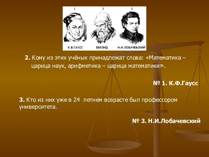 2. Кому из этих учёных принадлежат слова: «Математика – царица