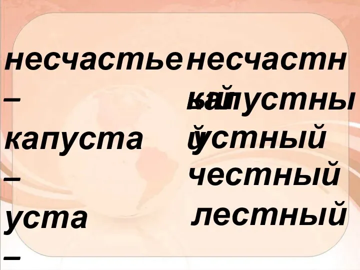 несчастье – капуста – уста – честь – лесть – несчастный капустный устный честный лестный