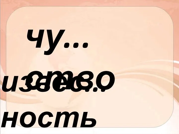 чу...ство извес...ность