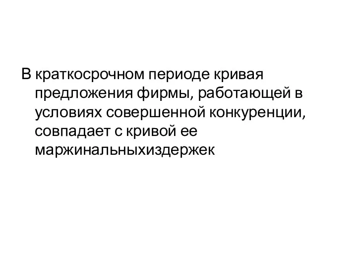 В краткосрочном периоде кривая предложения фирмы, работающей в условиях совершенной конкуренции, совпадает с кривой ее маржинальныхиздержек