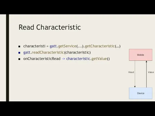 Read Characteristic characteristi = gatt.getService(...).getCharacteristic(…) gatt.readCharacteristic(characteristic) onCharacteristicRead -> characteristic.getValue()