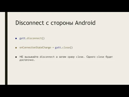 Disconnect с стороны Android gatt.disconnect() onConnectionStateChange -> gatt.close() НЕ вызывайте