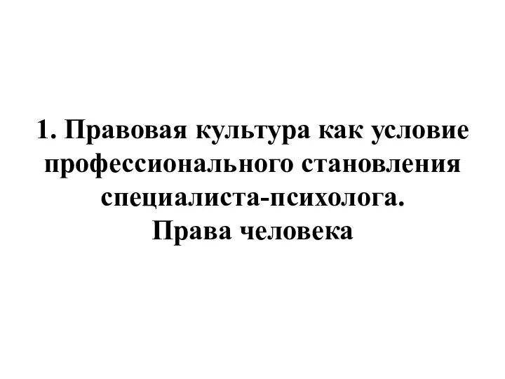 1. Правовая культура как условие профессионального становления специалиста-психолога. Права человека