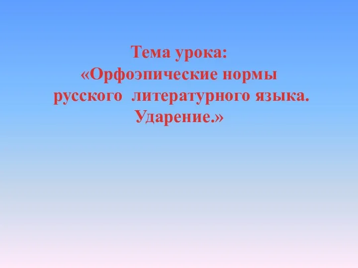 Тема урока: «Орфоэпические нормы русского литературного языка. Ударение.»