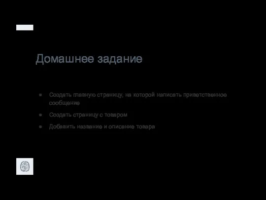 Домашнее задание Создать главную страницу, на которой написать приветственное сообщение Создать страницу с