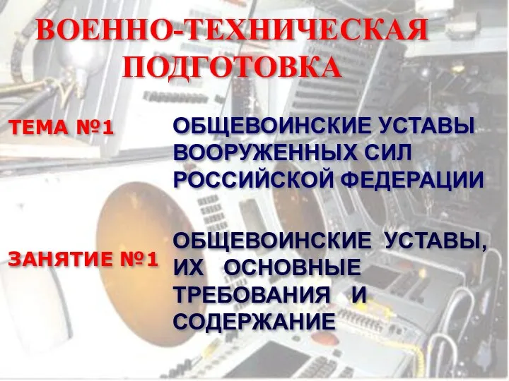 ВОЕННО-ТЕХНИЧЕСКАЯ ПОДГОТОВКА ТЕМА №1 ОБЩЕВОИНСКИЕ УСТАВЫ ВООРУЖЕННЫХ СИЛ РОССИЙСКОЙ ФЕДЕРАЦИИ