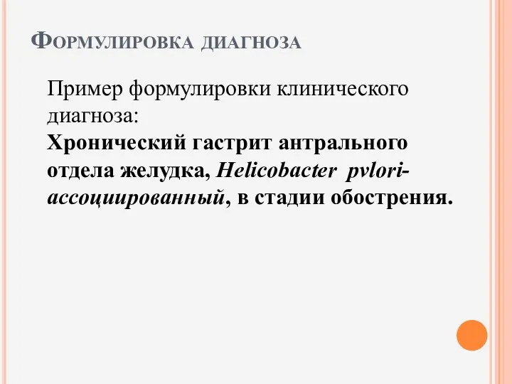 Формулировка диагноза Пример формулировки клинического диагноза: Хронический гастрит антрального отдела желудка, Helicobacter pvlori-ассоциированный, в стадии обострения.