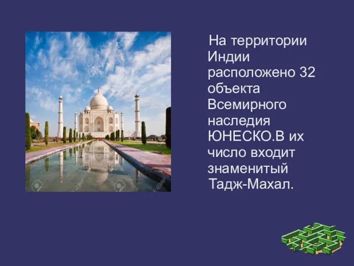 На территории Индии расположено 32 объекта Всемирного наследия ЮНЕСКО.В их число входит знаменитый Тадж-Махал.