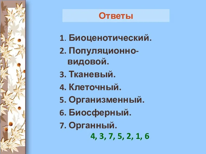 1. Биоценотический. 2. Популяционно-видовой. 3. Тканевый. 4. Клеточный. 5. Организменный.