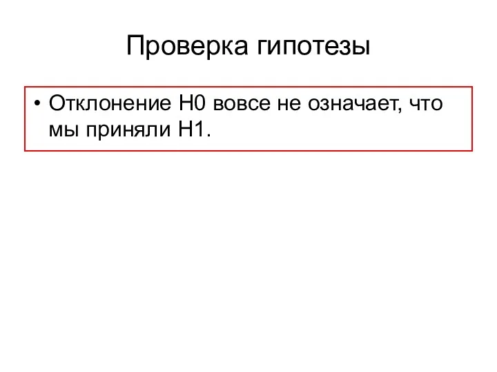 Отклонение Н0 вовсе не означает, что мы приняли Н1. Проверка гипотезы