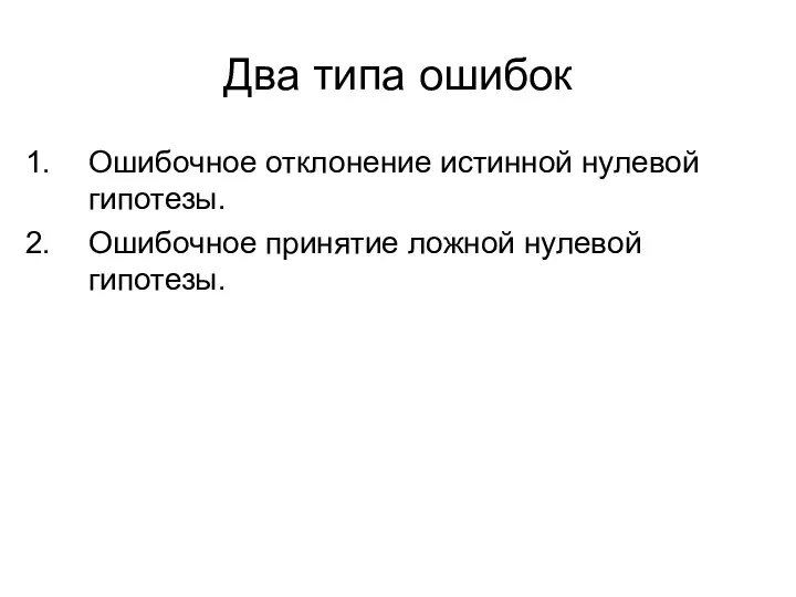 Два типа ошибок Ошибочное отклонение истинной нулевой гипотезы. Ошибочное принятие ложной нулевой гипотезы.