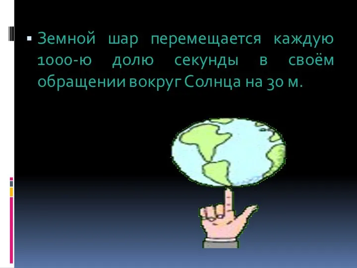 Земной шар перемещается каждую 1000-ю долю секунды в своём обращении вокруг Солнца на 30 м.