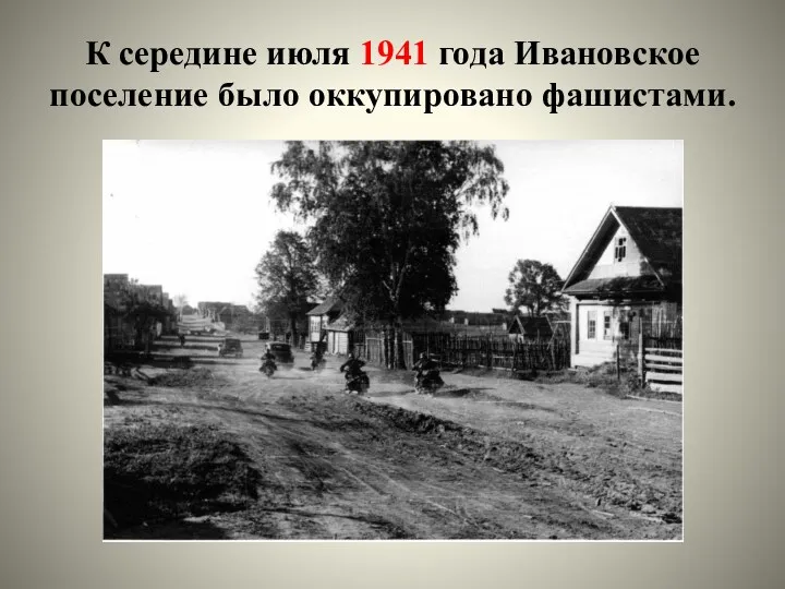 К середине июля 1941 года Ивановское поселение было оккупировано фашистами.