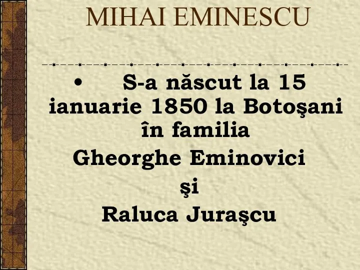 MIHAI EMINESCU S-a născut la 15 ianuarie 1850 la Botoşani în familia Gheorghe