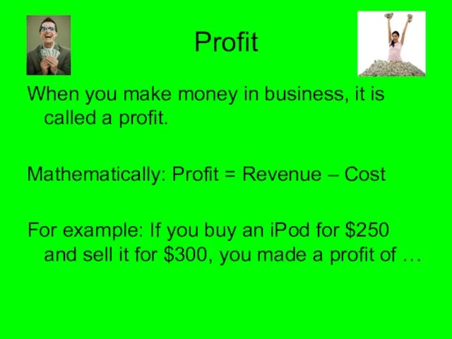 Profit When you make money in business, it is called