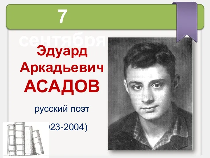 7 сентября Эдуард Аркадьевич АСАДОВ русский поэт (1923-2004)