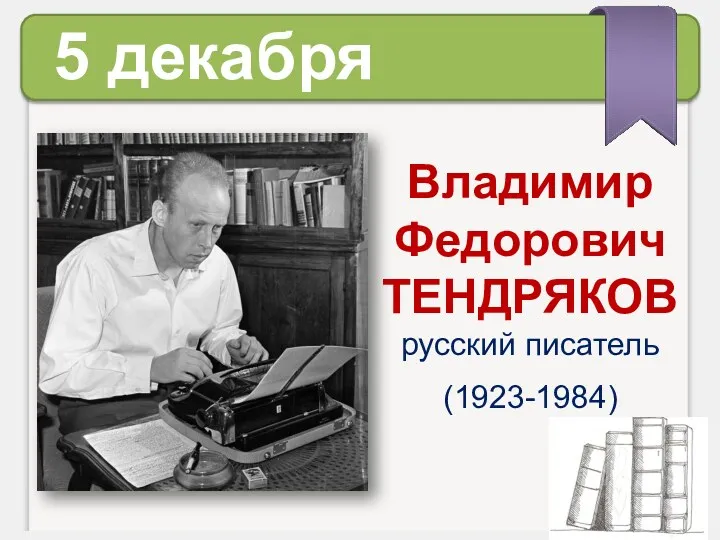 5 декабря Владимир Федорович ТЕНДРЯКОВ русский писатель (1923-1984)