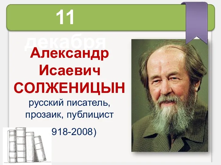 11 декабря Александр Исаевич СОЛЖЕНИЦЫН русский писатель, прозаик, публицист (1918-2008)