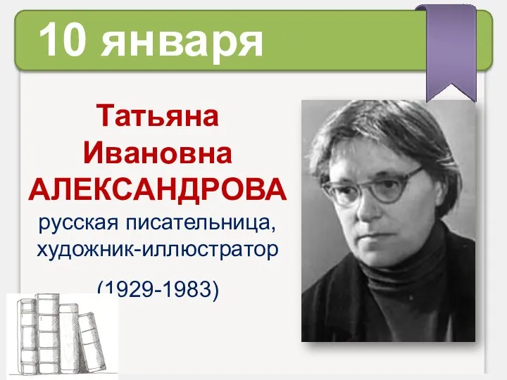 10 января Татьяна Ивановна АЛЕКСАНДРОВА русская писательница, художник-иллюстратор (1929-1983)