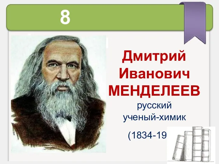 Дмитрий Иванович МЕНДЕЛЕЕВ русский ученый-химик (1834-1907) 8 февраля