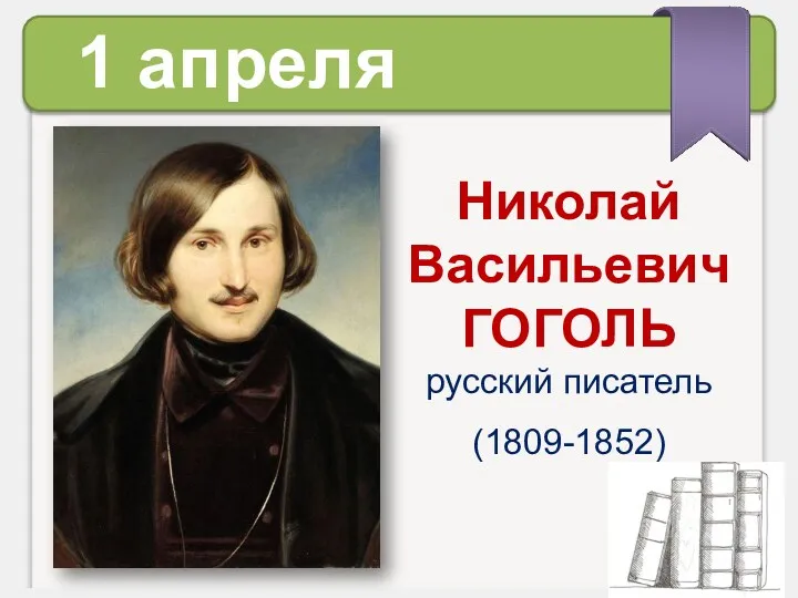 Николай Васильевич ГОГОЛЬ русский писатель (1809-1852) 1 апреля