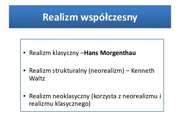 Realizm współczesny Realizm klasyczny –Hans Morgenthau Realizm strukturalny (neorealizm) –