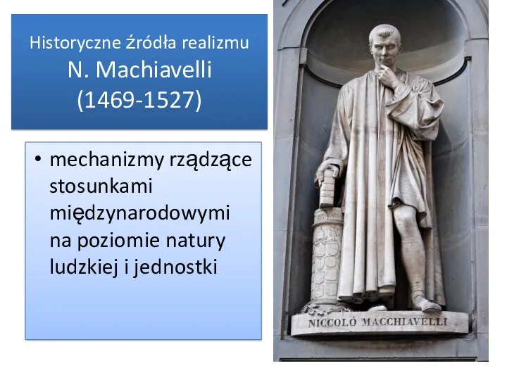 mechanizmy rządzące stosunkami międzynarodowymi na poziomie natury ludzkiej i jednostki Historyczne źródła realizmu N. Machiavelli (1469-1527)