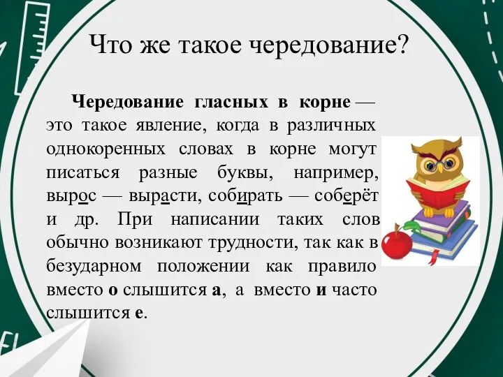 Что же такое чередование? Чередование гласных в корне — это