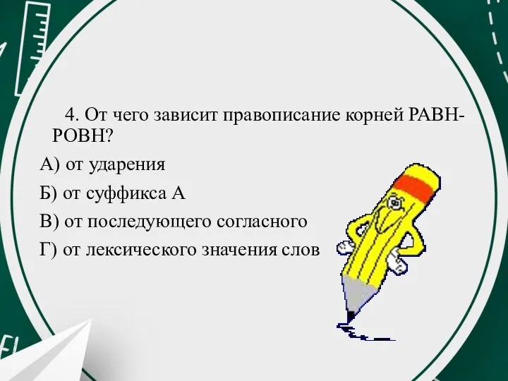 4. От чего зависит правописание корней РАВН-РОВН? А) от ударения