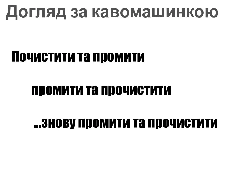 Догляд за кавомашинкою Почистити та промити промити та прочистити …знову промити та прочистити