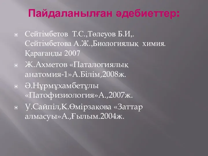 Пайдаланылған әдебиеттер: Сейтімбетов Т.С.,Төлеуов Б.И,.Сейтімбетова А.Ж.,Биологиялық химия.Қарағанды 2007 Ж.Ахметов «Паталогиялық анатомия-1»А.Білім,2008ж. Ә.Нұрмұхамбетұлы «Патофизиология»А.,2007ж. У.Сайпіл,К.Өмірзақова «Заттар алмасуы»А.,Ғылым.2004ж.