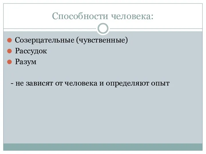 Способности человека: Созерцательные (чувственные) Рассудок Разум - не зависят от человека и определяют опыт