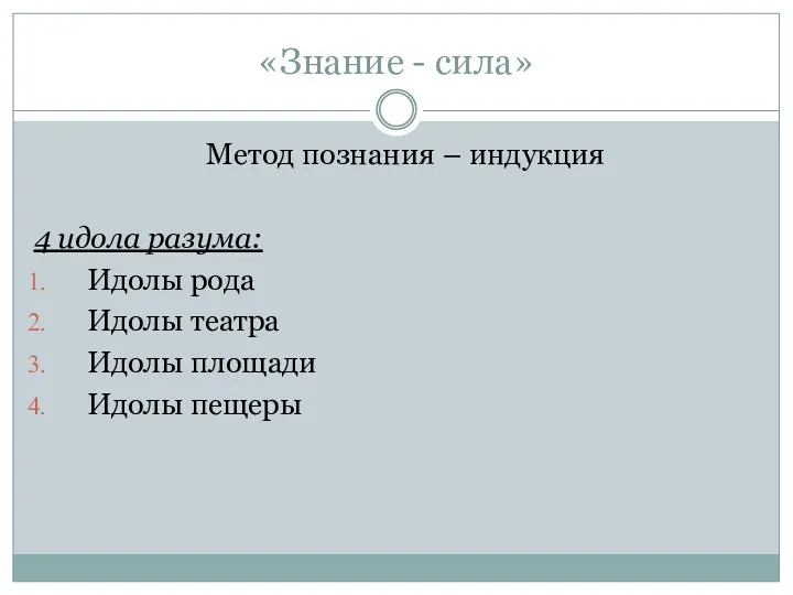 «Знание - сила» Метод познания – индукция 4 идола разума: