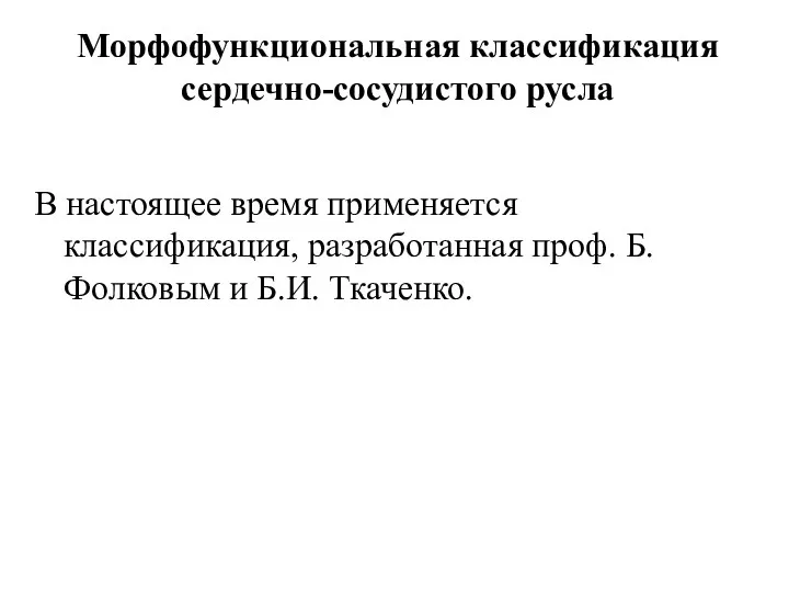 Морфофункциональная классификация сердечно-сосудистого русла В настоящее время применяется классификация, разработанная проф. Б. Фолковым и Б.И. Ткаченко.