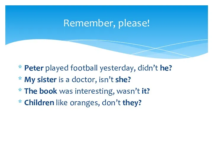 Peter played football yesterday, didn’t he? My sister is a doctor, isn’t she?