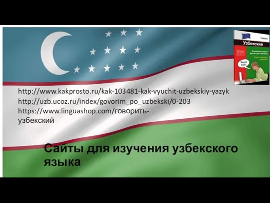 Сайты для изучения узбекского языка http://www.kakprosto.ru/kak-103481-kak-vyuchit-uzbekskiy-yazyk http://uzb.ucoz.ru/index/govorim_po_uzbekski/0-203 https://www.linguashop.com/говорить-узбекский