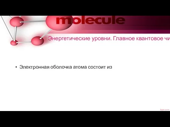 Энергетические уровни. Главное квантовое число Электронная оболочка атома состоит из