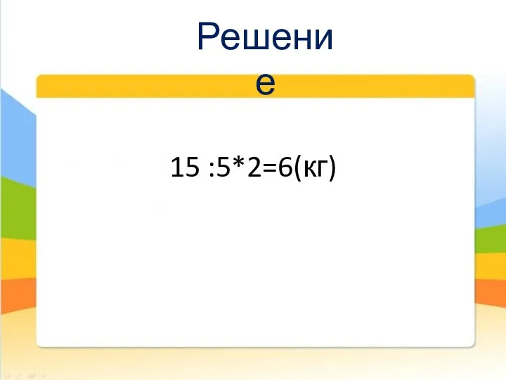 15 :5*2=6(кг) Решение