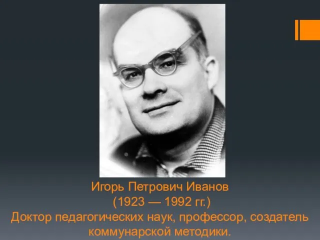 Игорь Петрович Иванов (1923 — 1992 гг.) Доктор педагогических наук, профессор, создатель коммунарской методики.