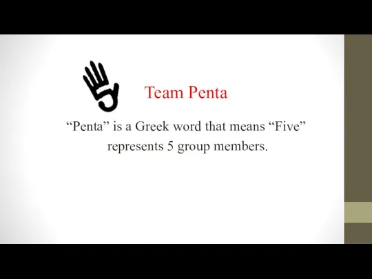 Team Penta “Penta” is a Greek word that means “Five” represents 5 group members.