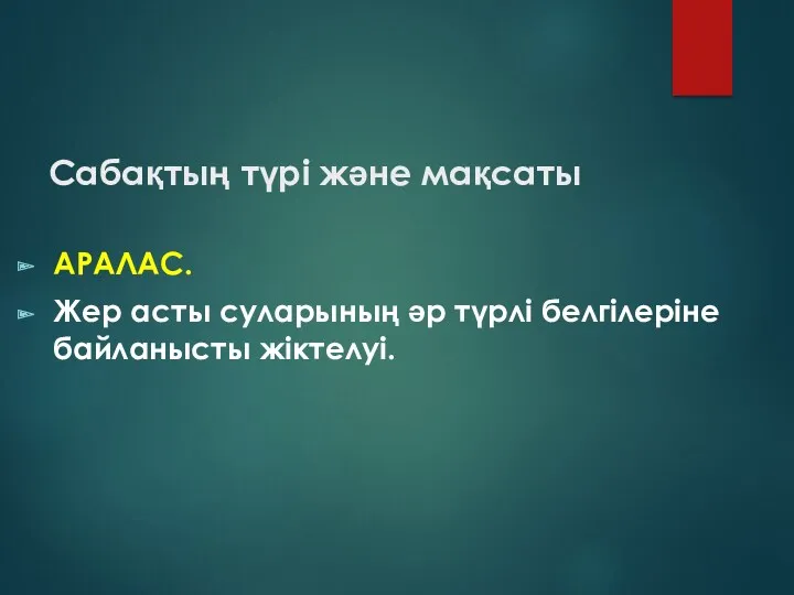 Сабақтың түрі және мақсаты АРАЛАС. Жер асты суларының әр түрлі белгілеріне байланысты жіктелуі.